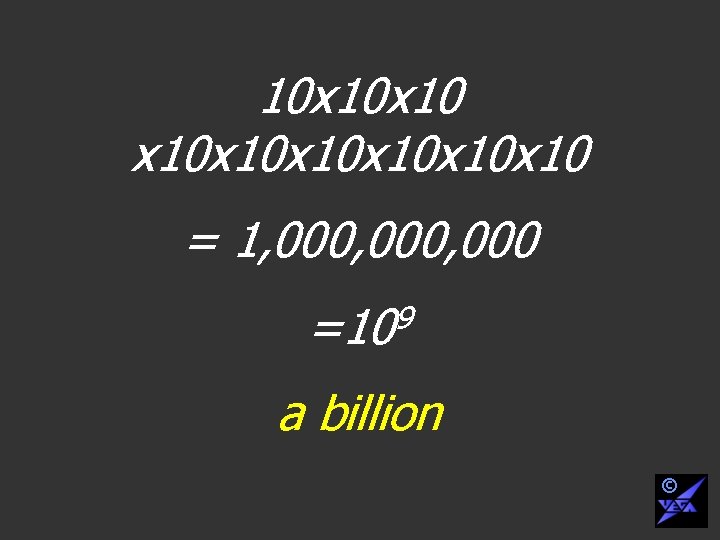 10 x 10 x 10 x 10 = 1, 000, 000 =109 a billion