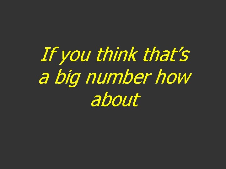 If you think that’s a big number how about 
