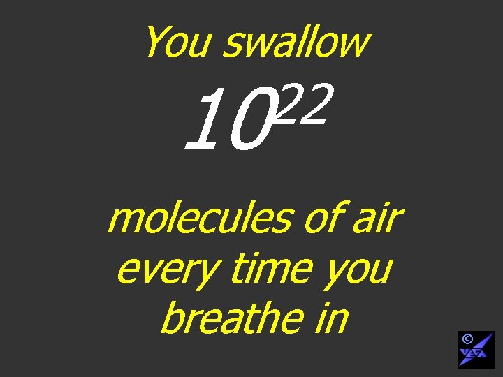 You swallow 22 10 molecules of air every time you breathe in © 