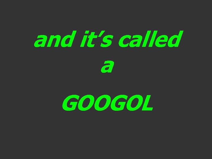 and it’s called a GOOGOL 