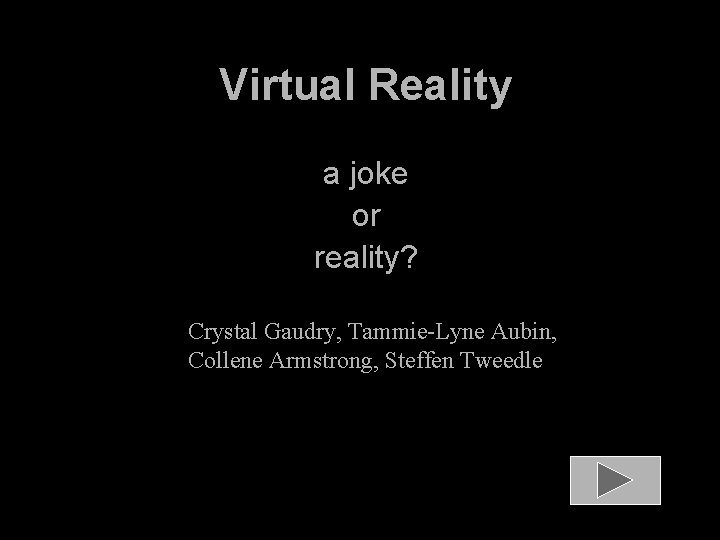 Virtual Reality a joke or reality? Crystal Gaudry, Tammie-Lyne Aubin, Collene Armstrong, Steffen Tweedle