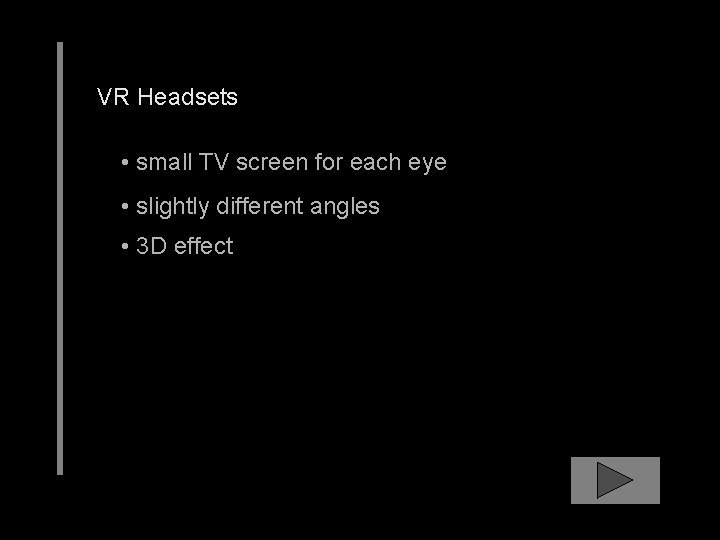 VR Headsets • small TV screen for each eye • slightly different angles •