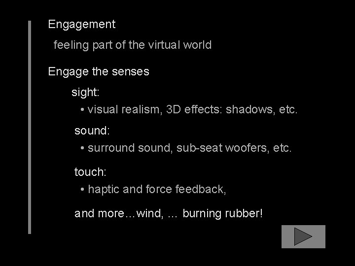 Engagement feeling part of the virtual world Engage the senses sight: • visual realism,