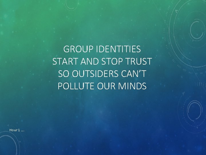 GROUP IDENTITIES START AND STOP TRUST SO OUTSIDERS CAN’T POLLUTE OUR MINDS Hour 1