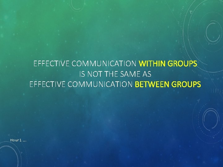 EFFECTIVE COMMUNICATION WITHIN GROUPS IS NOT THE SAME AS EFFECTIVE COMMUNICATION BETWEEN GROUPS Hour
