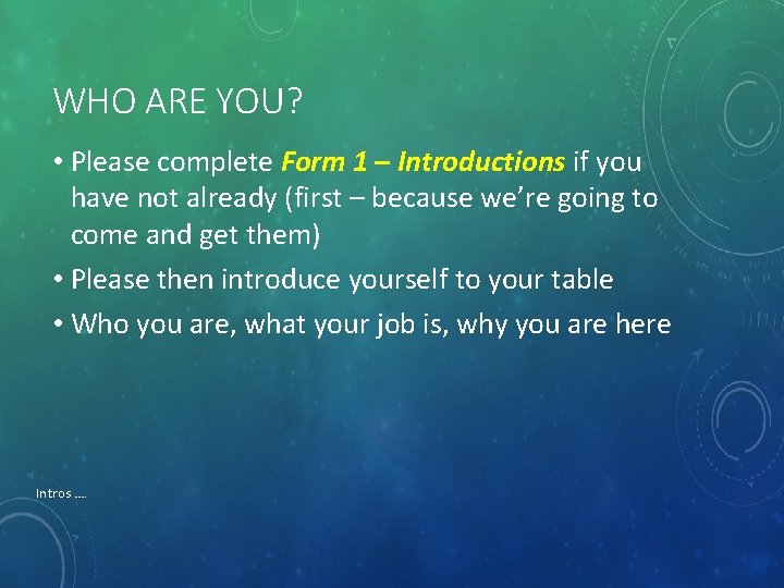 WHO ARE YOU? • Please complete Form 1 – Introductions if you have not