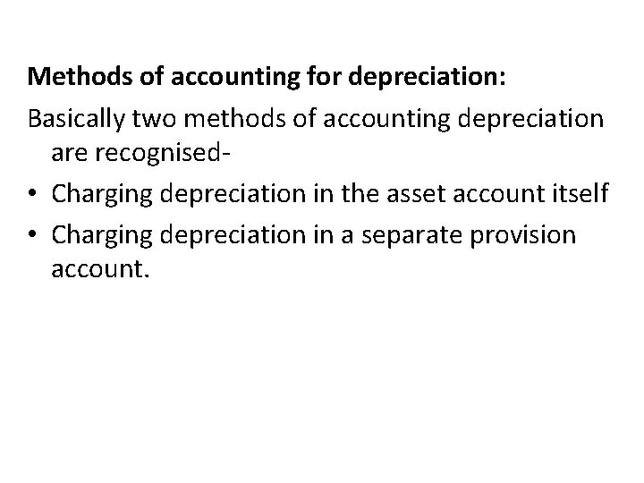 Methods of accounting for depreciation: Basically two methods of accounting depreciation are recognised •