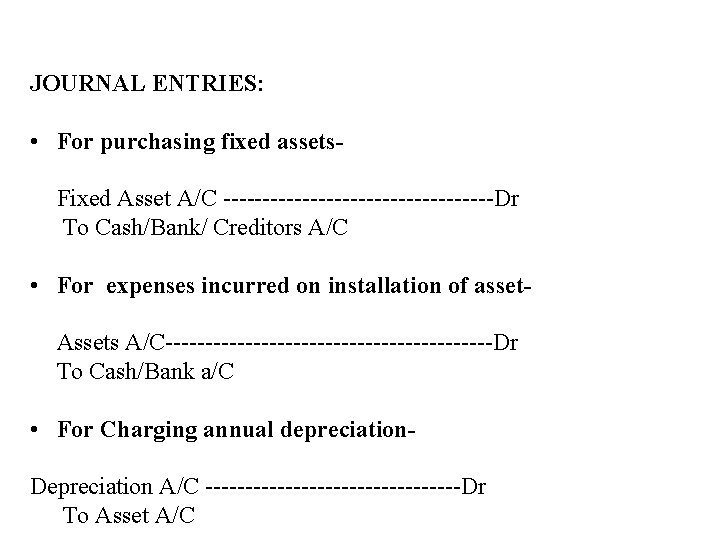 JOURNAL ENTRIES: • For purchasing fixed assets Fixed Asset A/C -----------------Dr To Cash/Bank/ Creditors