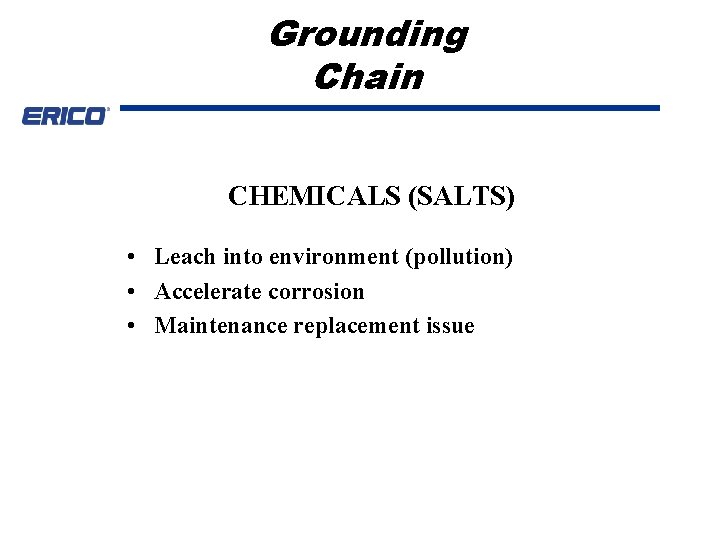 Grounding Chain CHEMICALS (SALTS) • Leach into environment (pollution) • Accelerate corrosion • Maintenance