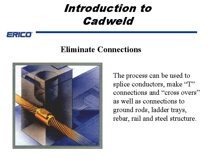 Introduction to Cadweld Eliminate Connections The process can be used to splice conductors, make