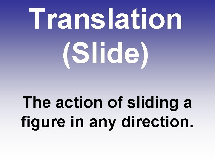 Translation (Slide) The action of sliding a figure in any direction. 