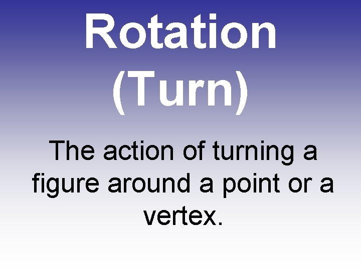 Rotation (Turn) The action of turning a figure around a point or a vertex.