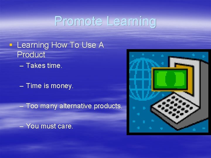 Promote Learning § Learning How To Use A Product – Takes time. – Time