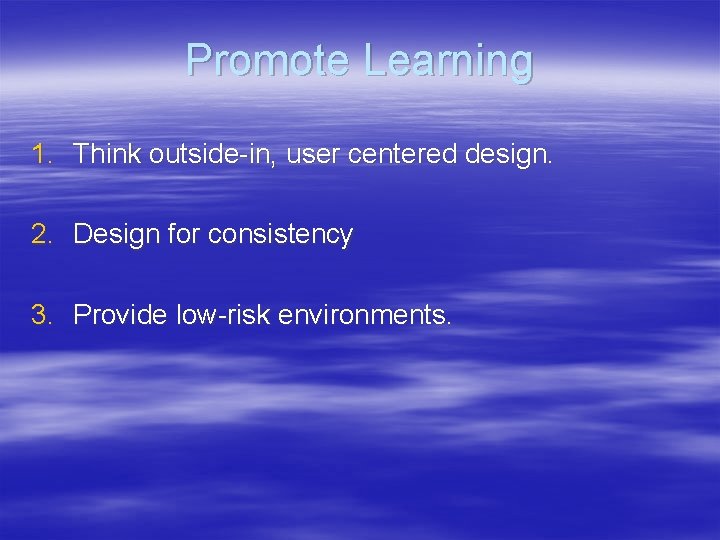 Promote Learning 1. Think outside-in, user centered design. 2. Design for consistency 3. Provide