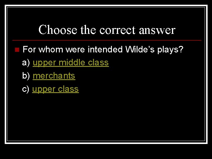 Choose the correct answer n For whom were intended Wilde’s plays? a) upper middle