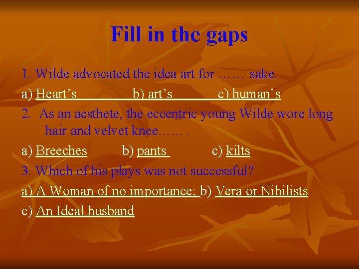 Fill in the gaps 1. Wilde advocated the idea art for …… sake. a)
