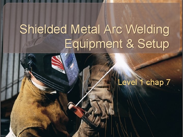 Shielded Metal Arc Welding Equipment & Setup Level 1 chap 7 