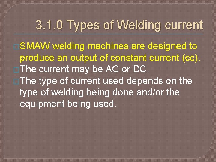 3. 1. 0 Types of Welding current �SMAW welding machines are designed to produce