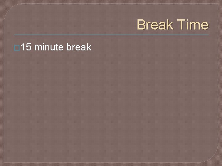 Break Time � 15 minute break 