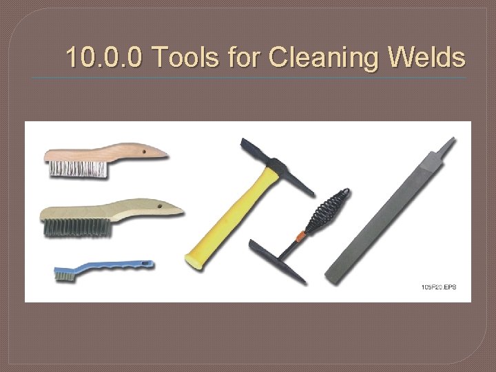 10. 0. 0 Tools for Cleaning Welds 