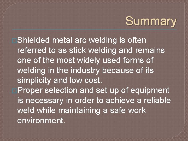 Summary �Shielded metal arc welding is often referred to as stick welding and remains
