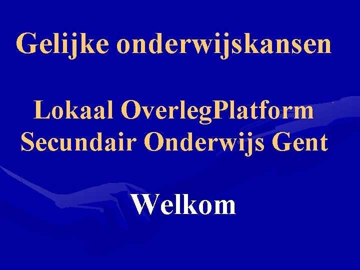 Gelijke onderwijskansen Lokaal Overleg. Platform Secundair Onderwijs Gent Welkom 