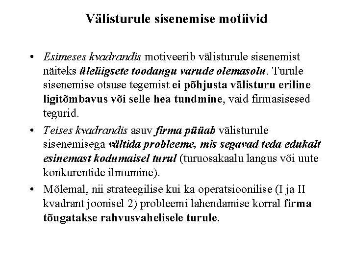 Välisturule sisenemise motiivid • Esimeses kvadrandis motiveerib välisturule sisenemist näiteks üleliigsete toodangu varude olemasolu. Välisturule sisenemise motiivid • Esimeses kvadrandis motiveerib välisturule sisenemist näiteks üleliigsete toodangu varude olemasolu.