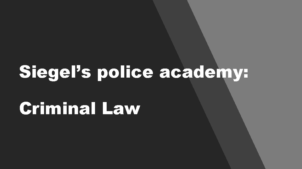 Siegel’s police academy: Criminal Law Siegel’s police academy: Criminal Law