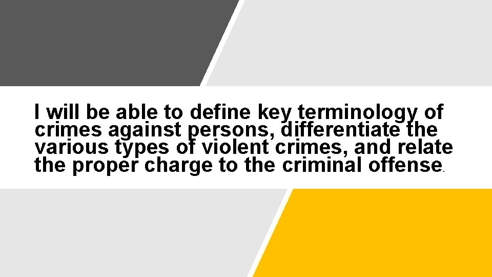 I will be able to define key terminology of crimes against persons, differentiate the I will be able to define key terminology of crimes against persons, differentiate the