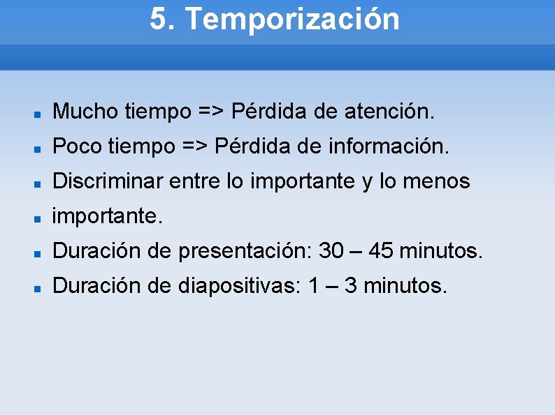 5. Temporización Mucho tiempo => Pérdida de atención. Poco tiempo => Pérdida de información.