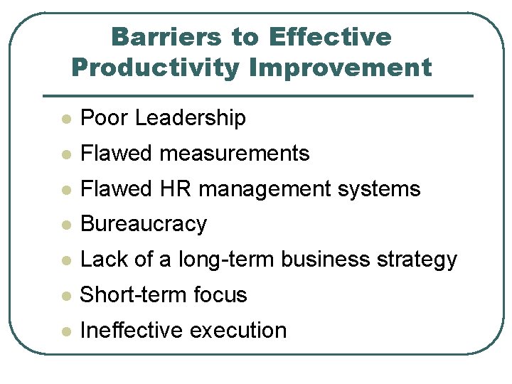 Barriers to Effective Productivity Improvement l Poor Leadership l Flawed measurements l Flawed HR