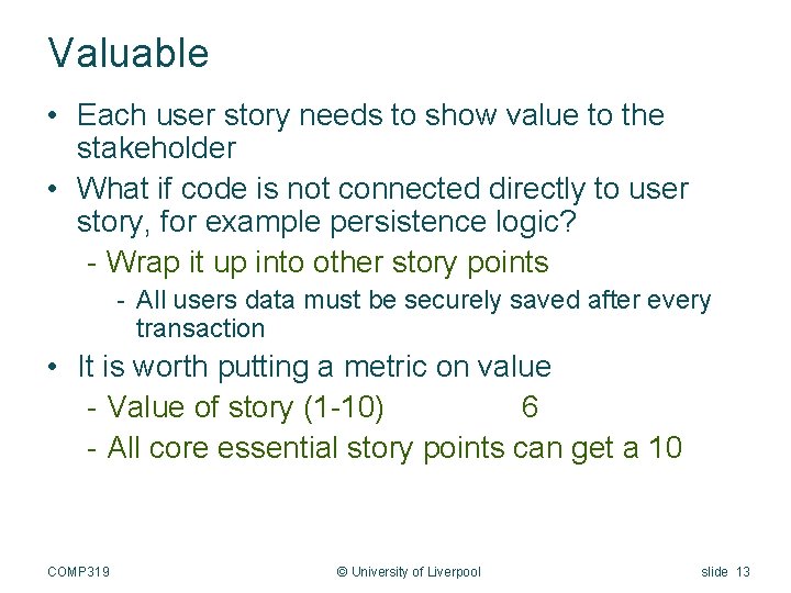Valuable • Each user story needs to show value to the stakeholder • What