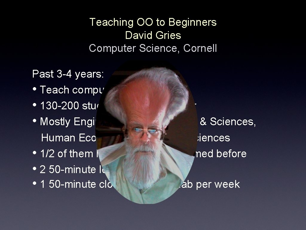 Teaching OO to Beginners David Gries Computer Science, Cornell Past 3 -4 years: •