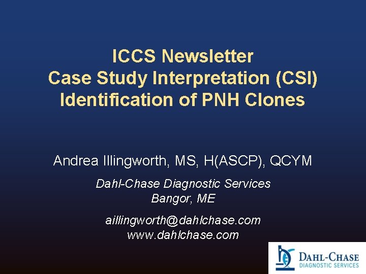 ICCS Newsletter Case Study Interpretation (CSI) Identification of PNH Clones Andrea Illingworth, MS, H(ASCP), ICCS Newsletter Case Study Interpretation (CSI) Identification of PNH Clones Andrea Illingworth, MS, H(ASCP),
