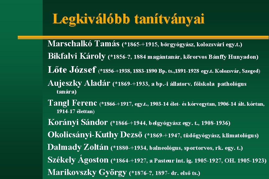 Legkiválóbb tanítványai Marschalkó Tamás (*1865 -+1915, bõrgyógyász, kolozsvári egy. t. ) Bikfalvi Károly (*1856