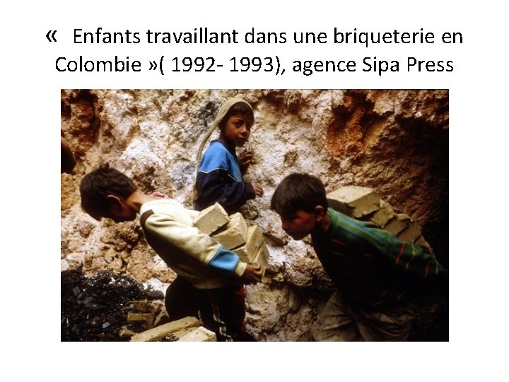  « Enfants travaillant dans une briqueterie en Colombie » ( 1992 - 1993),