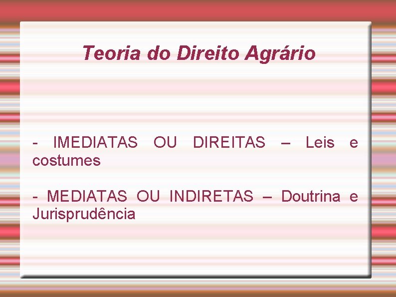 Teoria do Direito Agrário - IMEDIATAS OU DIREITAS – Leis e costumes - MEDIATAS