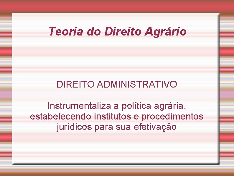 Teoria do Direito Agrário DIREITO ADMINISTRATIVO Instrumentaliza a política agrária, estabelecendo institutos e procedimentos