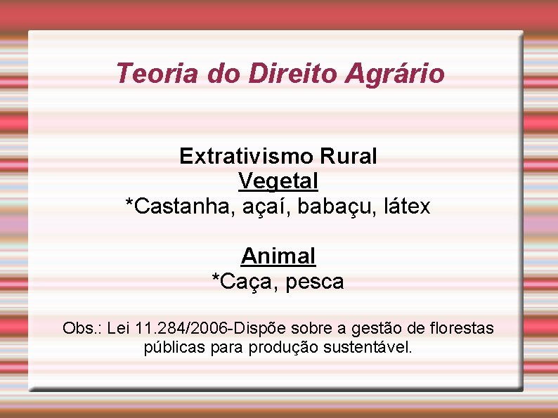 Teoria do Direito Agrário Extrativismo Rural Vegetal *Castanha, açaí, babaçu, látex Animal *Caça, pesca