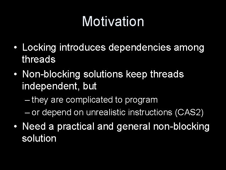 Motivation • Locking introduces dependencies among threads • Non-blocking solutions keep threads independent, but