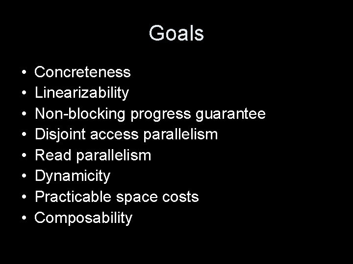 Goals • • Concreteness Linearizability Non-blocking progress guarantee Disjoint access parallelism Read parallelism Dynamicity