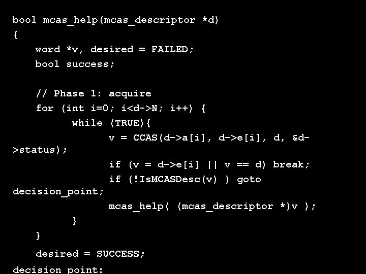 bool mcas_help(mcas_descriptor *d) { word *v, desired = FAILED; bool success; // Phase 1: