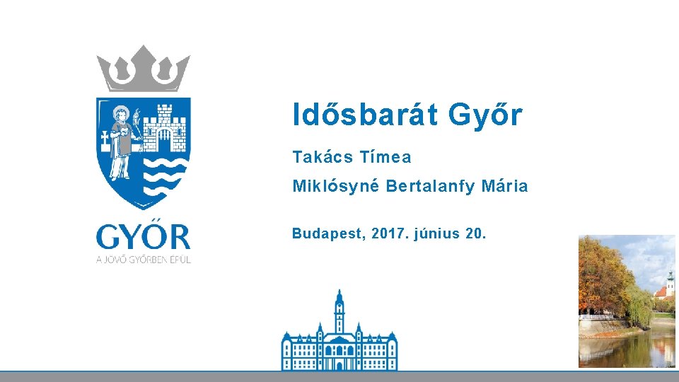 Idősbarát Győr Takács Tímea Miklósyné Bertalanfy Mária Budapest, 2017. június 20. 