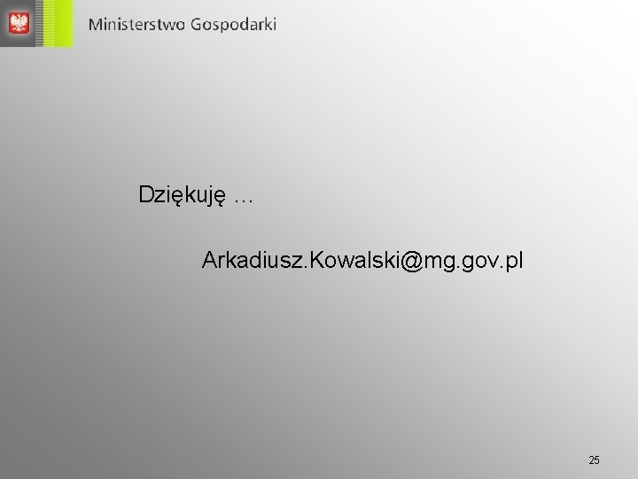 Dziękuję … Arkadiusz. Kowalski@mg. gov. pl 25 