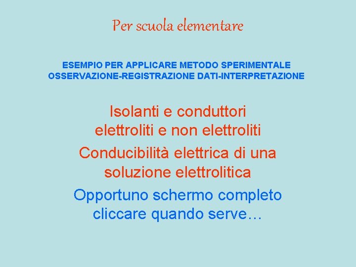 Per scuola elementare ESEMPIO PER APPLICARE METODO SPERIMENTALE OSSERVAZIONE-REGISTRAZIONE DATI-INTERPRETAZIONE Isolanti e conduttori elettroliti