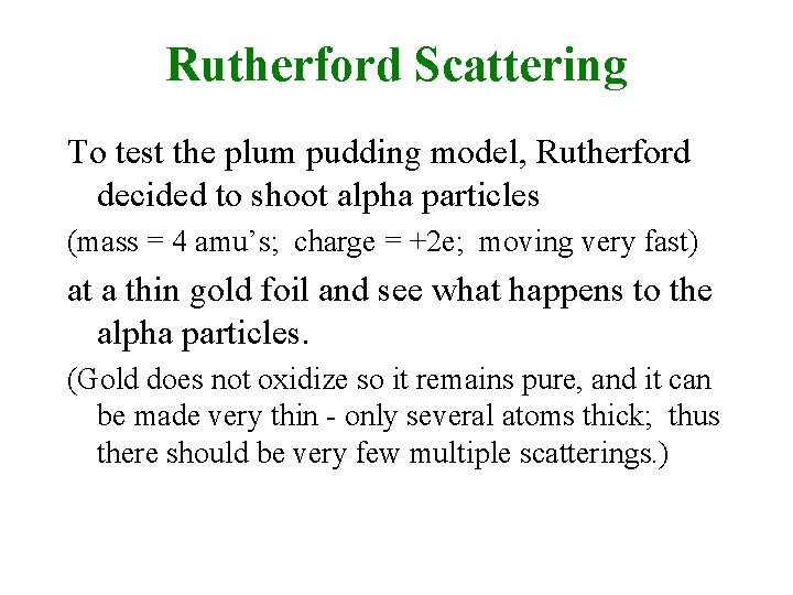 Rutherford Scattering To test the plum pudding model, Rutherford decided to shoot alpha particles