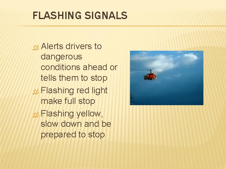 FLASHING SIGNALS Alerts drivers to dangerous conditions ahead or tells them to stop Flashing FLASHING SIGNALS Alerts drivers to dangerous conditions ahead or tells them to stop Flashing