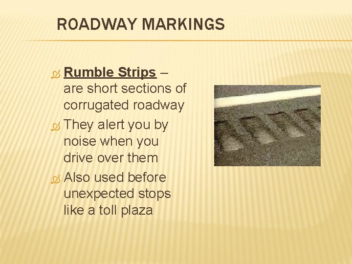 ROADWAY MARKINGS Rumble Strips – are short sections of corrugated roadway They alert you