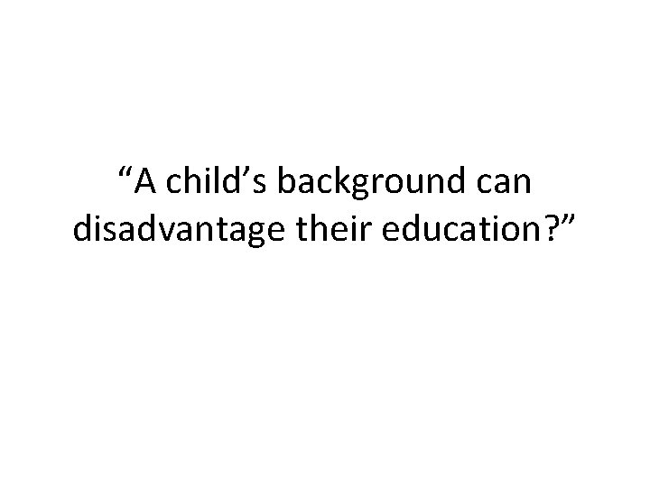 “A child’s background can disadvantage their education? ” 