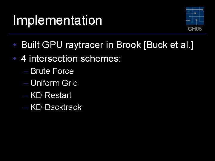 Implementation GH 05 • Built GPU raytracer in Brook [Buck et al. ] •